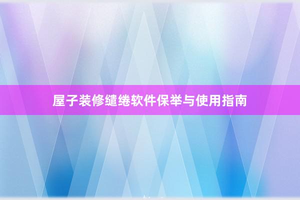 屋子装修缱绻软件保举与使用指南