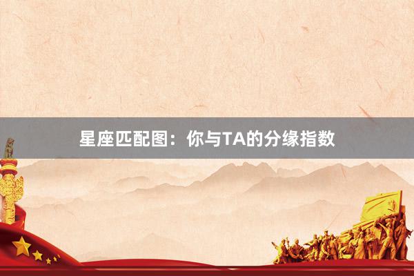 星座匹配图：你与TA的分缘指数