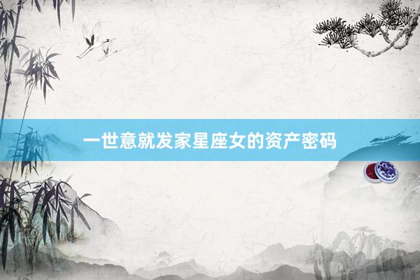 一世意就发家星座女的资产密码