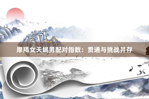 摩羯女天蝎男配对指数：贯通与挑战并存